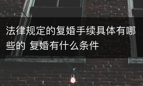 法律规定的复婚手续具体有哪些的 复婚有什么条件