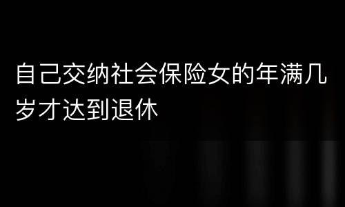 自己交纳社会保险女的年满几岁才达到退休