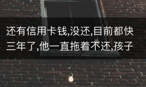 还有信用卡钱,没还,目前都快三年了,他一直拖着不还,孩子归他他也不管我该怎么办