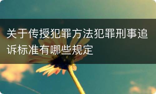 关于传授犯罪方法犯罪刑事追诉标准有哪些规定