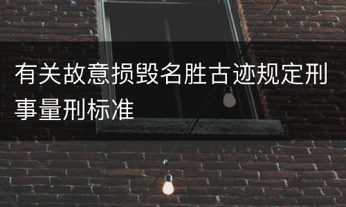 有关故意损毁名胜古迹规定刑事量刑标准