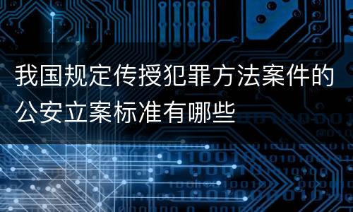 我国规定传授犯罪方法案件的公安立案标准有哪些