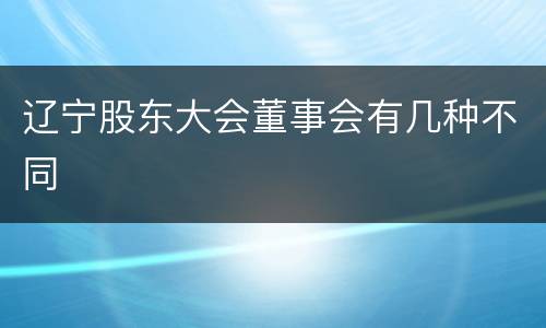 辽宁股东大会董事会有几种不同