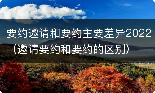 要约邀请和要约主要差异2022（邀请要约和要约的区别）