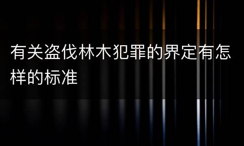 有关盗伐林木犯罪的界定有怎样的标准