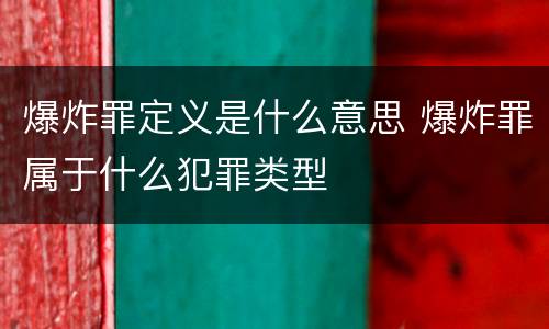爆炸罪定义是什么意思 爆炸罪属于什么犯罪类型