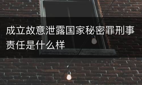 成立故意泄露国家秘密罪刑事责任是什么样
