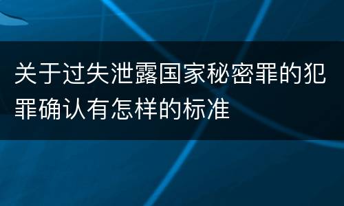 关于过失泄露国家秘密罪的犯罪确认有怎样的标准