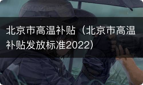 北京市高温补贴（北京市高温补贴发放标准2022）