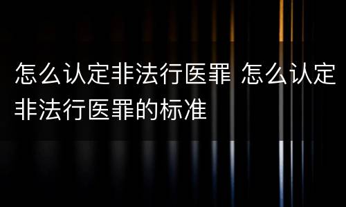 怎么认定非法行医罪 怎么认定非法行医罪的标准