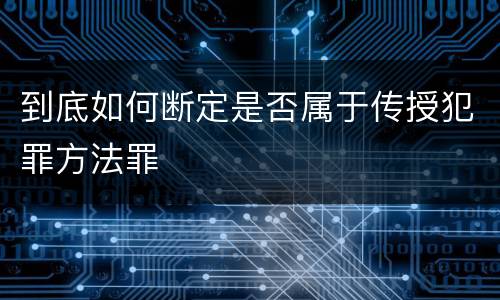 到底如何断定是否属于传授犯罪方法罪