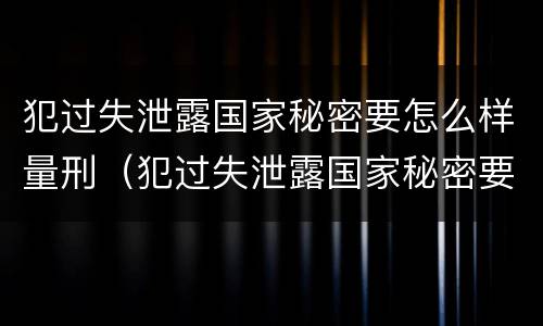 犯过失泄露国家秘密要怎么样量刑（犯过失泄露国家秘密要怎么样量刑呢）