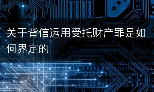 关于背信运用受托财产罪是如何界定的