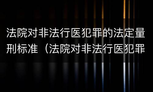 法院对非法行医犯罪的法定量刑标准（法院对非法行医犯罪的法定量刑标准是）