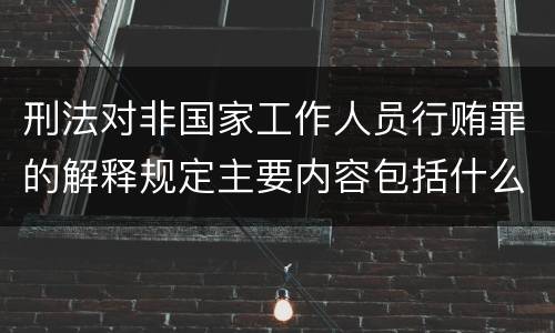刑法对非国家工作人员行贿罪的解释规定主要内容包括什么