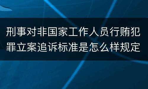 刑事对非国家工作人员行贿犯罪立案追诉标准是怎么样规定