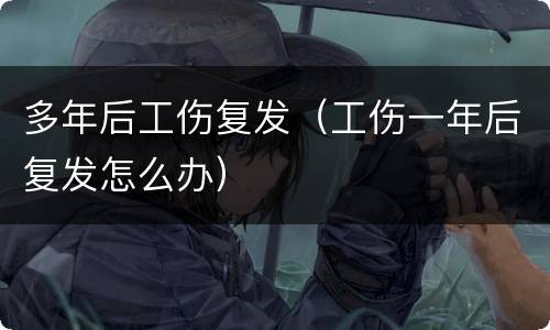 多年后工伤复发（工伤一年后复发怎么办）