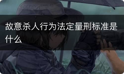 故意杀人行为法定量刑标准是什么
