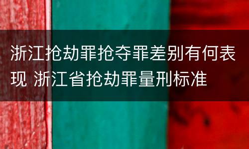 浙江抢劫罪抢夺罪差别有何表现 浙江省抢劫罪量刑标准
