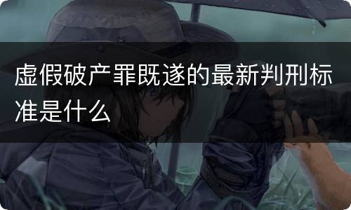 虚假破产罪既遂的最新判刑标准是什么