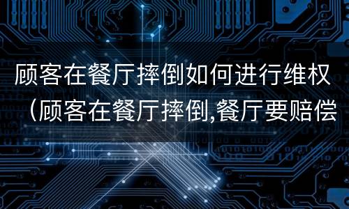 顾客在餐厅摔倒如何进行维权（顾客在餐厅摔倒,餐厅要赔偿吗）