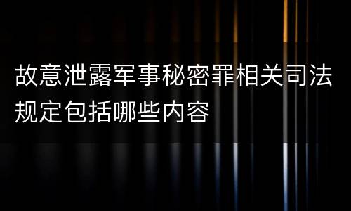 故意泄露军事秘密罪相关司法规定包括哪些内容