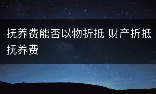 抚养费能否以物折抵 财产折抵抚养费