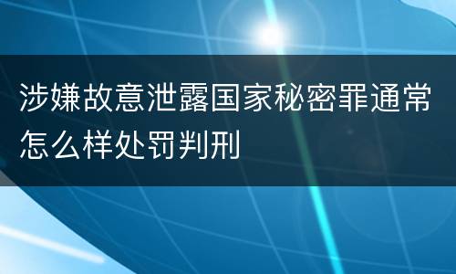 涉嫌故意泄露国家秘密罪通常怎么样处罚判刑