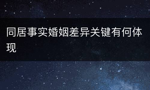 同居事实婚姻差异关键有何体现