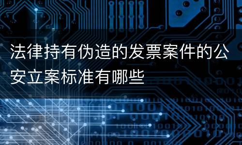 法律持有伪造的发票案件的公安立案标准有哪些