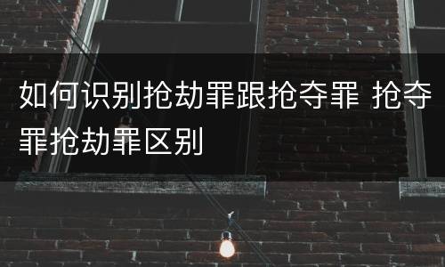 如何识别抢劫罪跟抢夺罪 抢夺罪抢劫罪区别