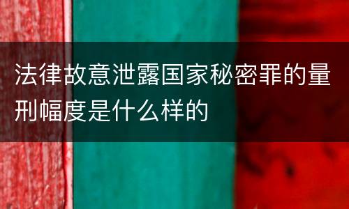 法律故意泄露国家秘密罪的量刑幅度是什么样的