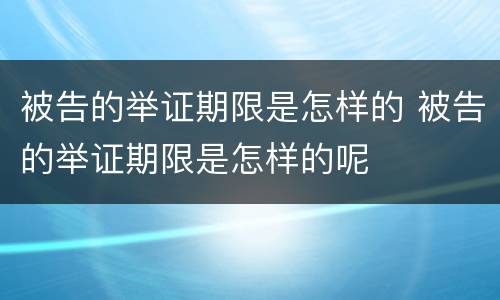 被告的举证期限是怎样的 被告的举证期限是怎样的呢