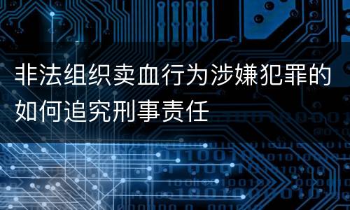 非法组织卖血行为涉嫌犯罪的如何追究刑事责任