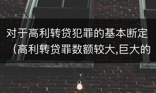 对于高利转贷犯罪的基本断定（高利转贷罪数额较大,巨大的认定依据）