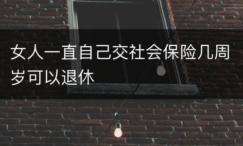 女人一直自己交社会保险几周岁可以退休