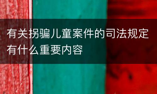 有关拐骗儿童案件的司法规定有什么重要内容