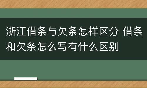 浙江借条与欠条怎样区分 借条和欠条怎么写有什么区别