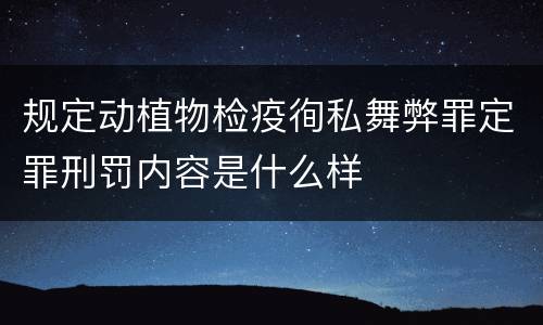 规定动植物检疫徇私舞弊罪定罪刑罚内容是什么样