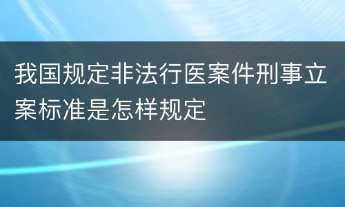 我国规定非法行医案件刑事立案标准是怎样规定