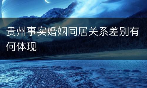 贵州事实婚姻同居关系差别有何体现