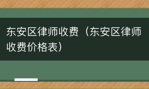 东安区律师收费（东安区律师收费价格表）
