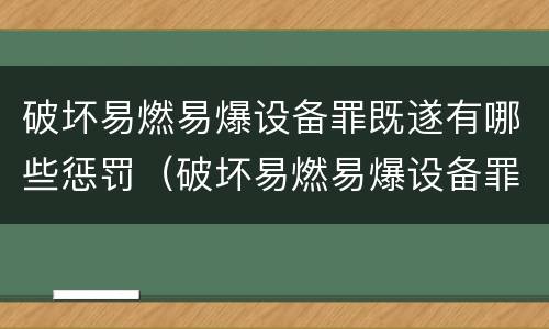 破坏易燃易爆设备罪既遂有哪些惩罚（破坏易燃易爆设备罪既遂有哪些惩罚方式）