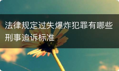 法律规定过失爆炸犯罪有哪些刑事追诉标准