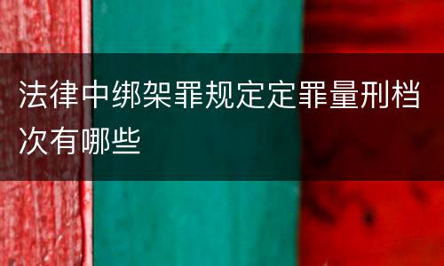 法律中绑架罪规定定罪量刑档次有哪些