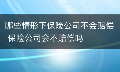 哪些情形下保险公司不会赔偿 保险公司会不赔偿吗