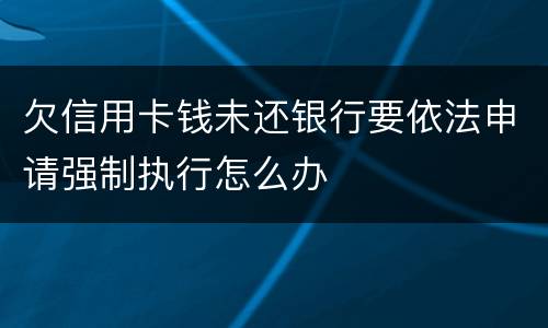 欠信用卡钱未还银行要依法申请强制执行怎么办