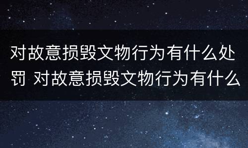 对故意损毁文物行为有什么处罚 对故意损毁文物行为有什么处罚措施