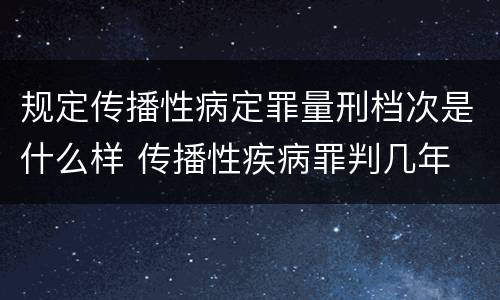 规定传播性病定罪量刑档次是什么样 传播性疾病罪判几年