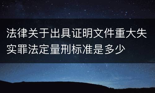 法律关于出具证明文件重大失实罪法定量刑标准是多少